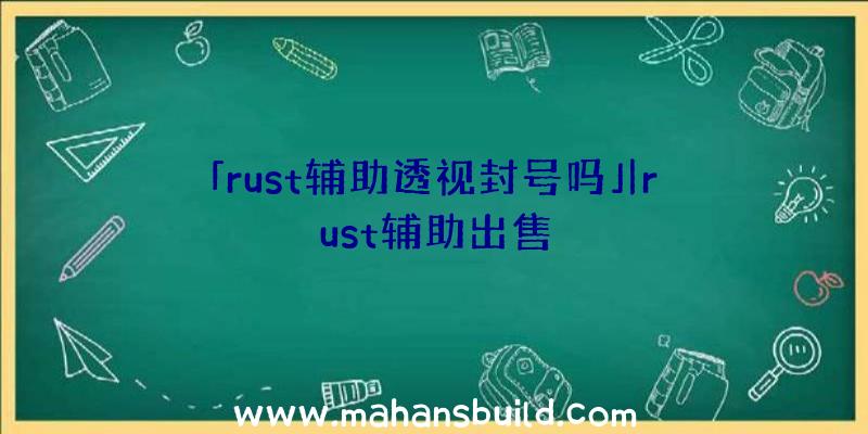 「rust辅助透视封号吗」|rust辅助出售